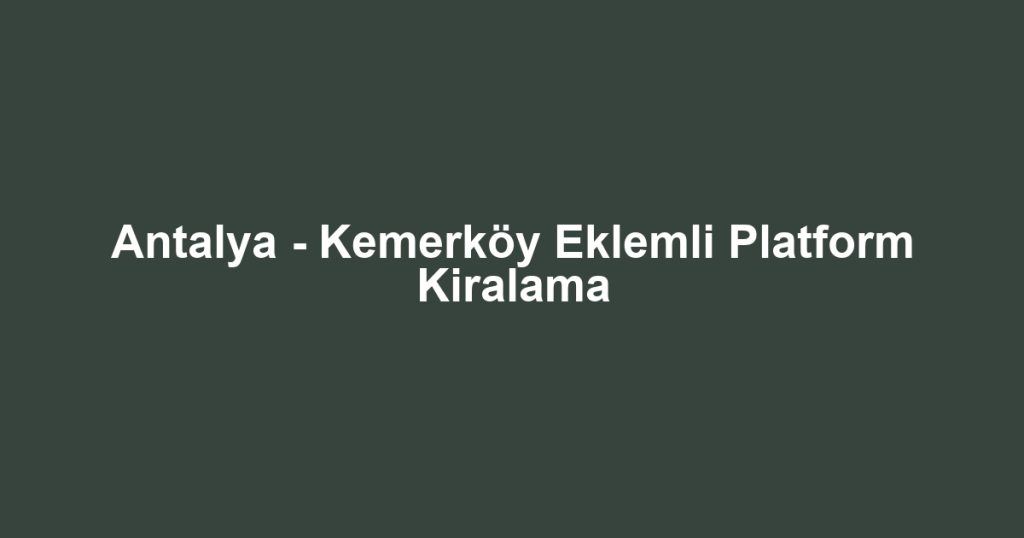 Antalya - Kemerköy Eklemli Platform Kiralama