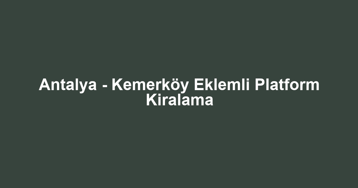 Antalya - Kemerköy Eklemli Platform Kiralama