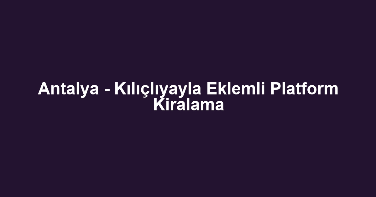 Antalya - Kılıçlıyayla Eklemli Platform Kiralama