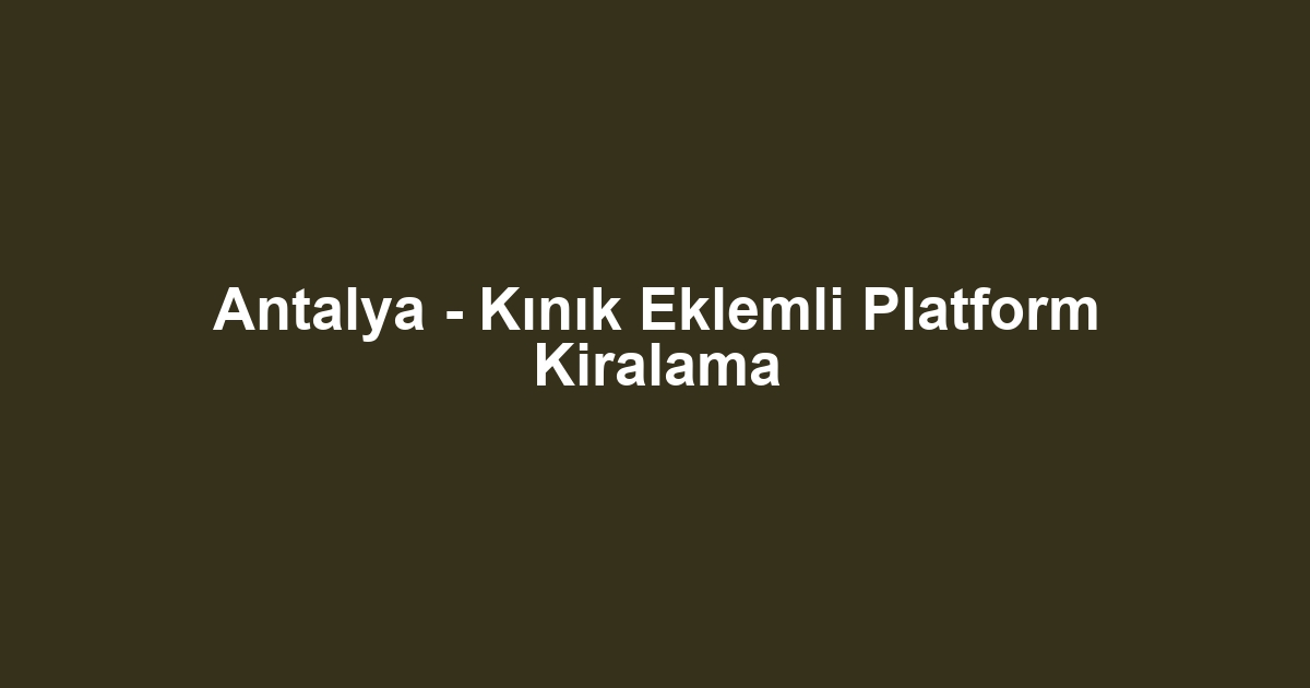 Antalya - Kınık Eklemli Platform Kiralama