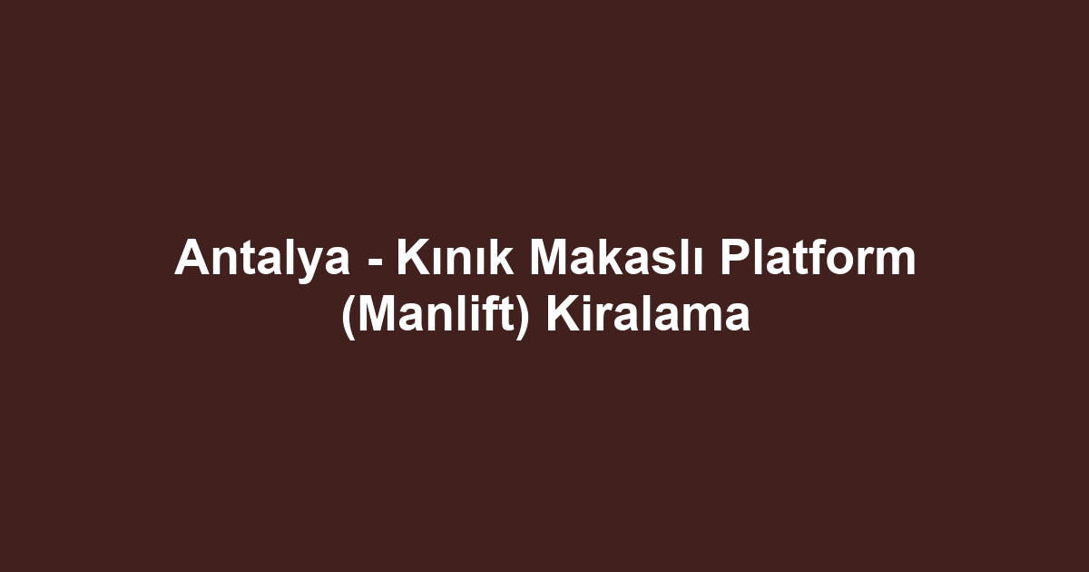 Antalya - Kınık Makaslı Platform (Manlift) Kiralama
