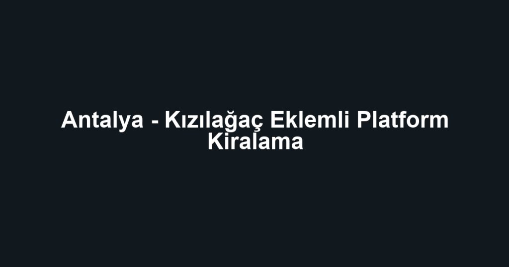 Antalya - Kızılağaç Eklemli Platform Kiralama