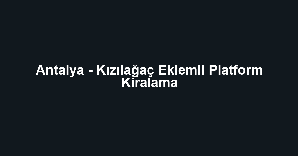 Antalya - Kızılağaç Eklemli Platform Kiralama