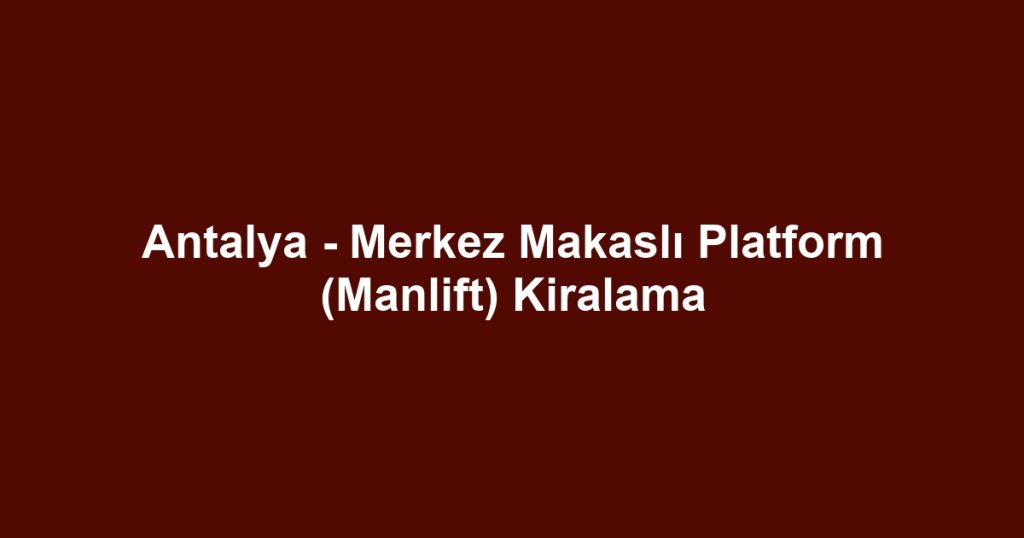 Antalya - Merkez Makaslı Platform (Manlift) Kiralama