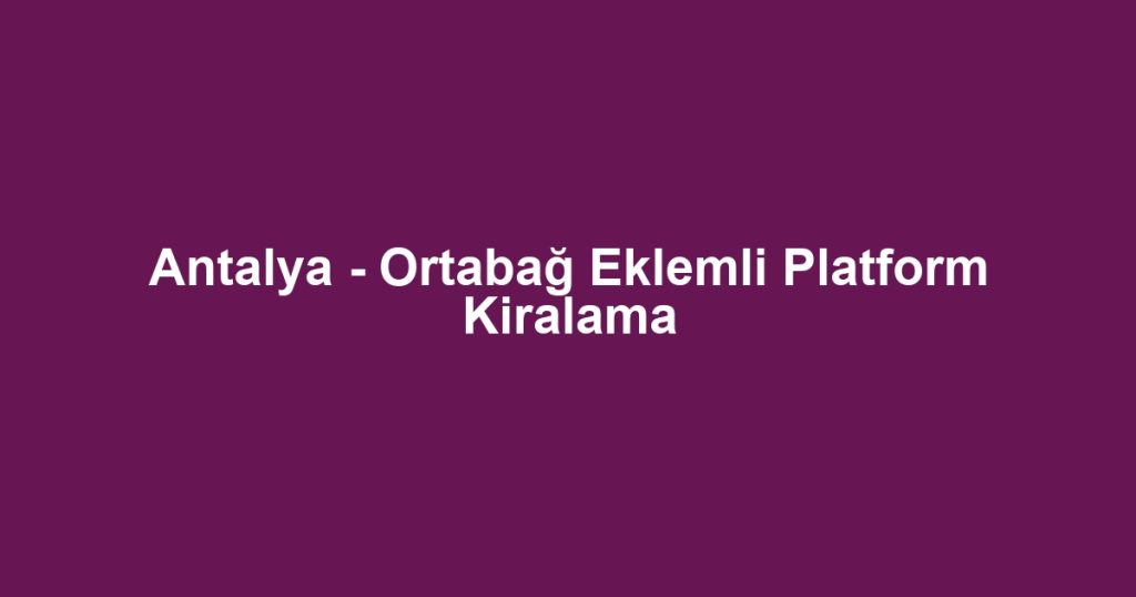 Antalya - Ortabağ Eklemli Platform Kiralama