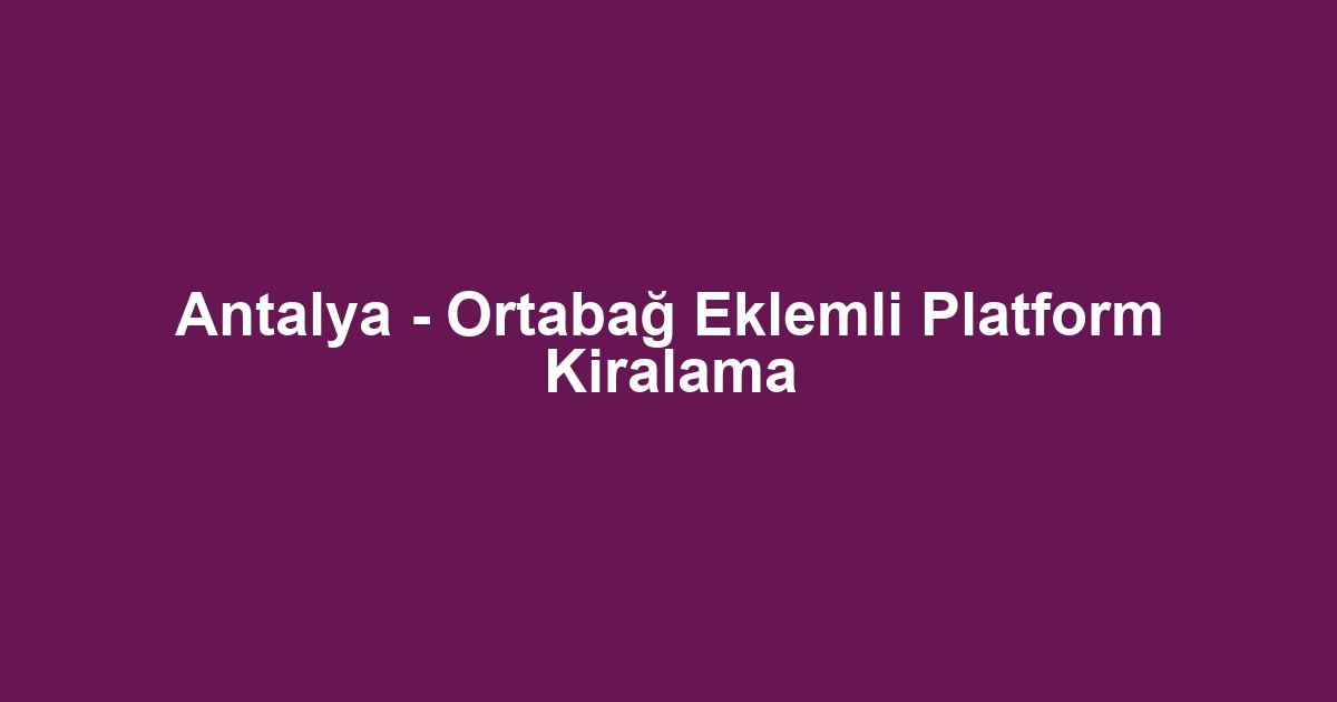 Antalya - Ortabağ Eklemli Platform Kiralama