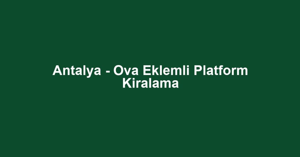 Antalya - Ova Eklemli Platform Kiralama