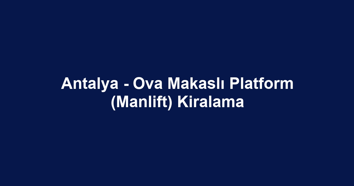Antalya - Ova Makaslı Platform (Manlift) Kiralama