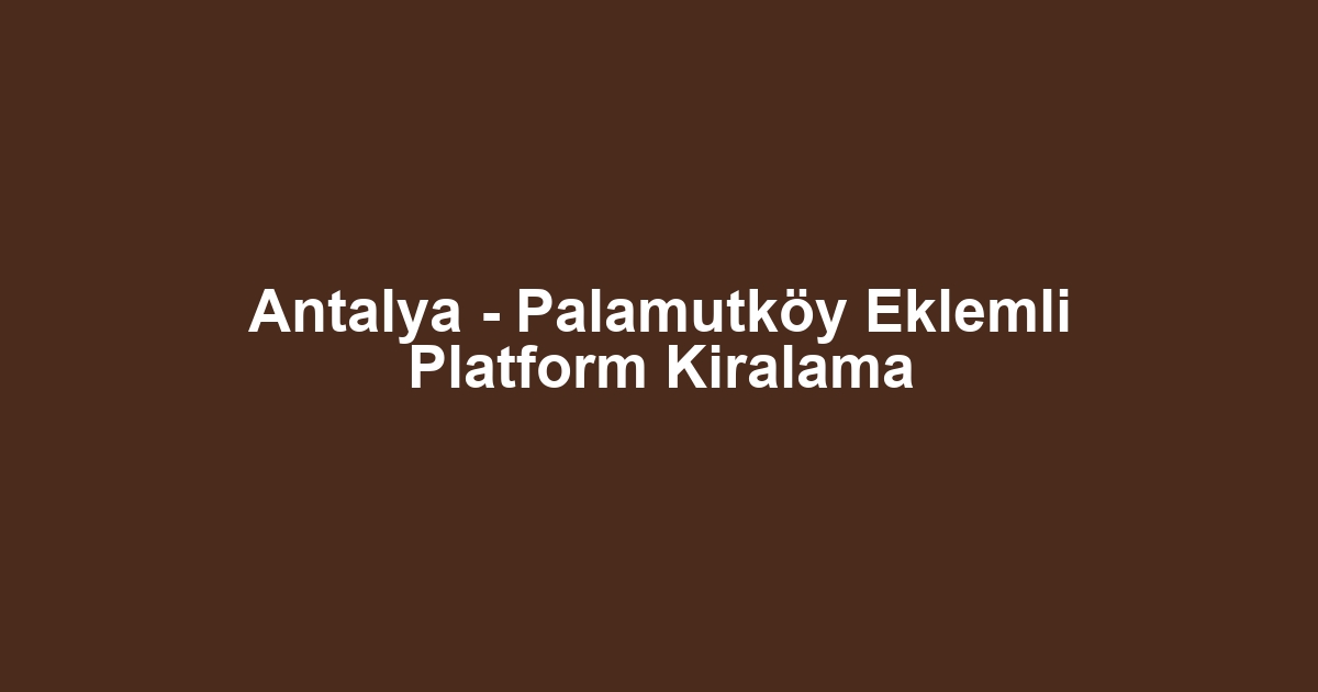 Antalya - Palamutköy Eklemli Platform Kiralama