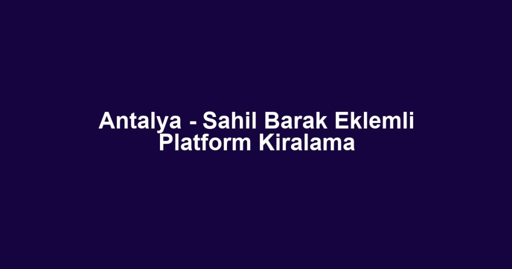 Antalya - Sahil Barak Eklemli Platform Kiralama