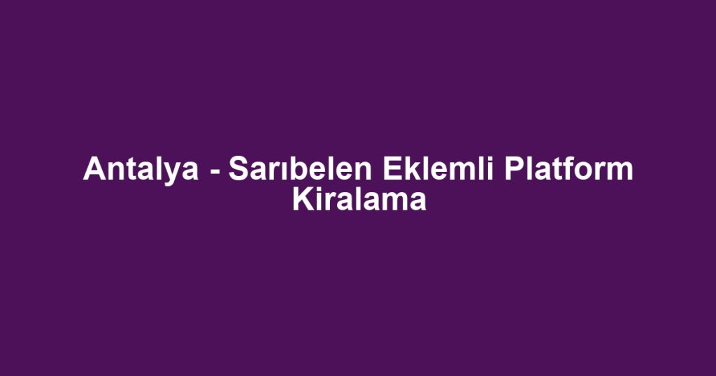 Antalya - Sarıbelen Eklemli Platform Kiralama