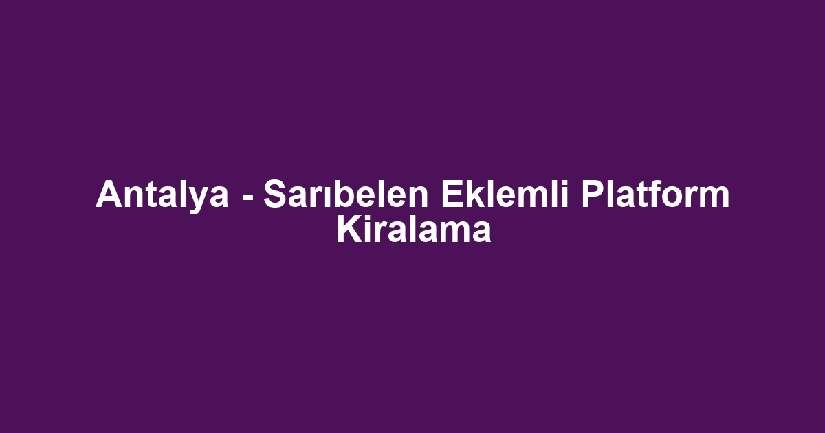 Antalya - Sarıbelen Eklemli Platform Kiralama