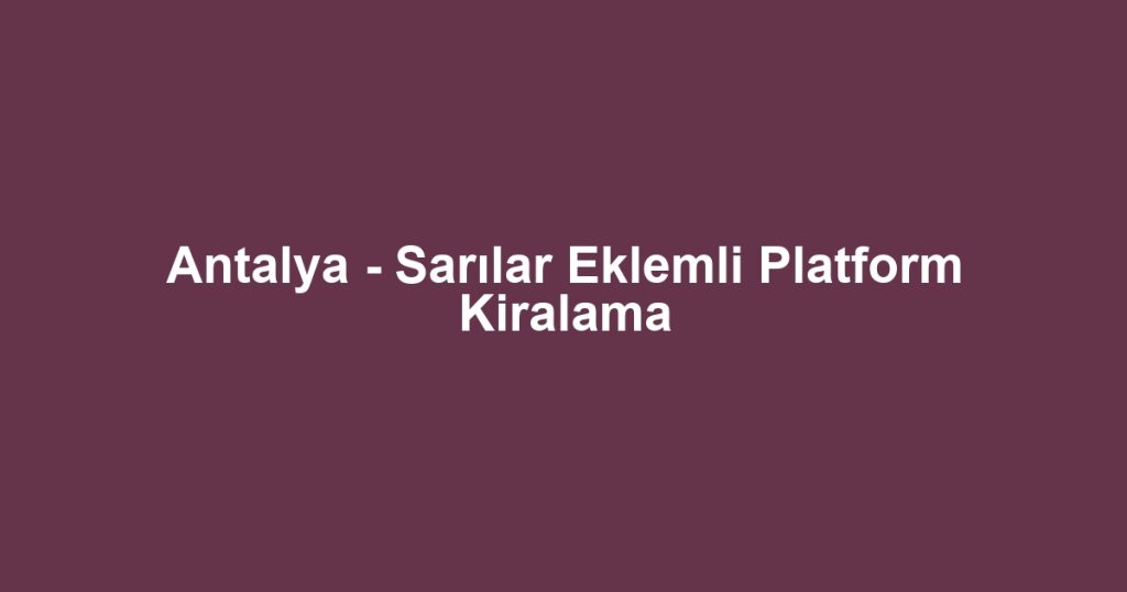 Antalya - Sarılar Eklemli Platform Kiralama