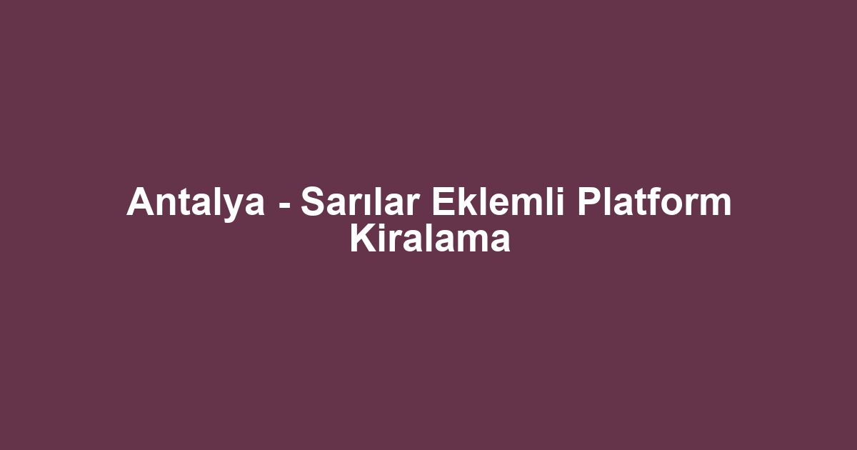 Antalya - Sarılar Eklemli Platform Kiralama