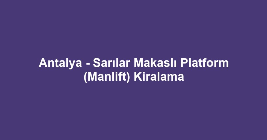 Antalya - Sarılar Makaslı Platform (Manlift) Kiralama