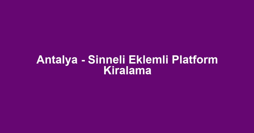 Antalya - Sinneli Eklemli Platform Kiralama
