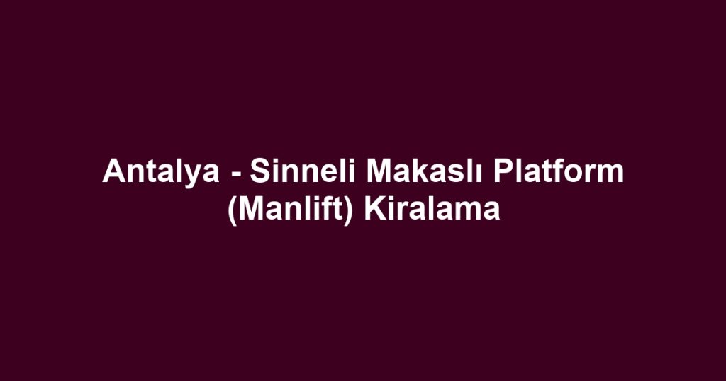 Antalya - Sinneli Makaslı Platform (Manlift) Kiralama