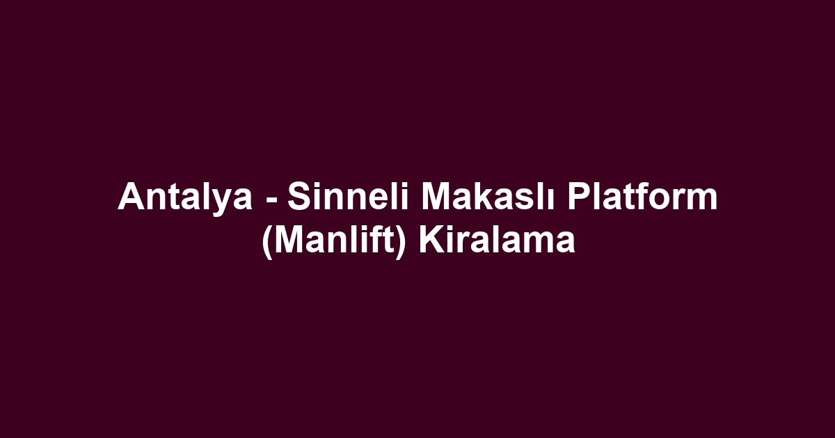 Antalya - Sinneli Makaslı Platform (Manlift) Kiralama