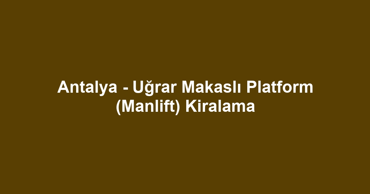 Antalya - Uğrar Makaslı Platform (Manlift) Kiralama