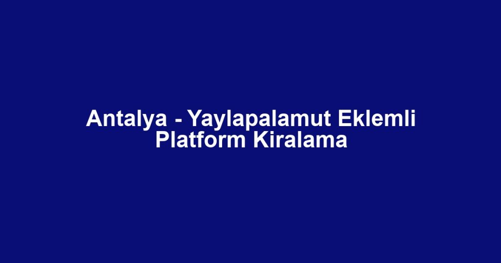 Antalya - Yaylapalamut Eklemli Platform Kiralama