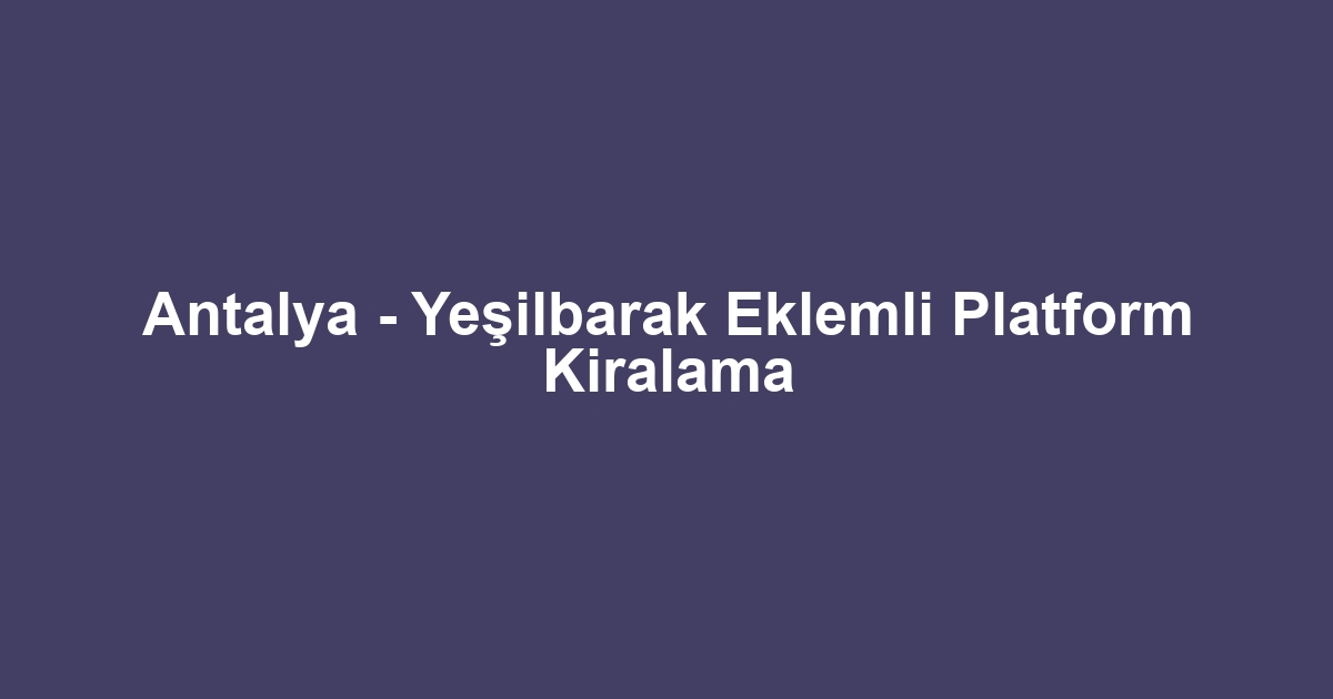 Antalya - Yeşilbarak Eklemli Platform Kiralama