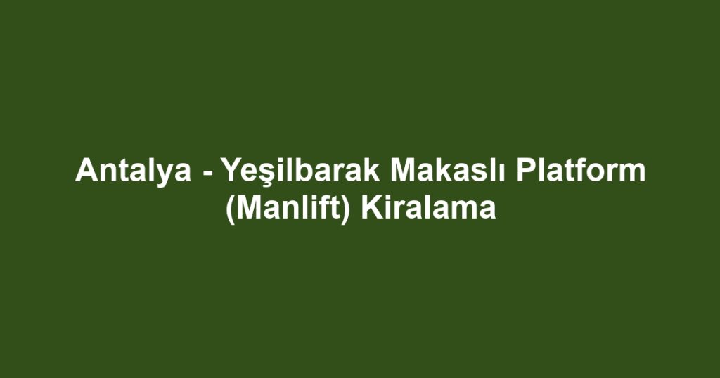Antalya - Yeşilbarak Makaslı Platform (Manlift) Kiralama