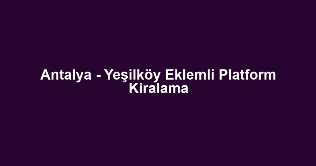 Antalya - Yeşilköy Eklemli Platform Kiralama