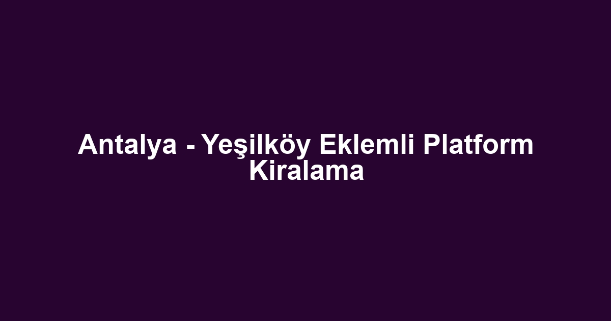 Antalya - Yeşilköy Eklemli Platform Kiralama