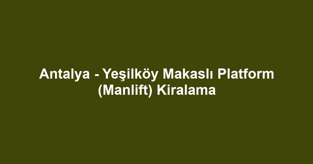 Antalya - Yeşilköy Makaslı Platform (Manlift) Kiralama