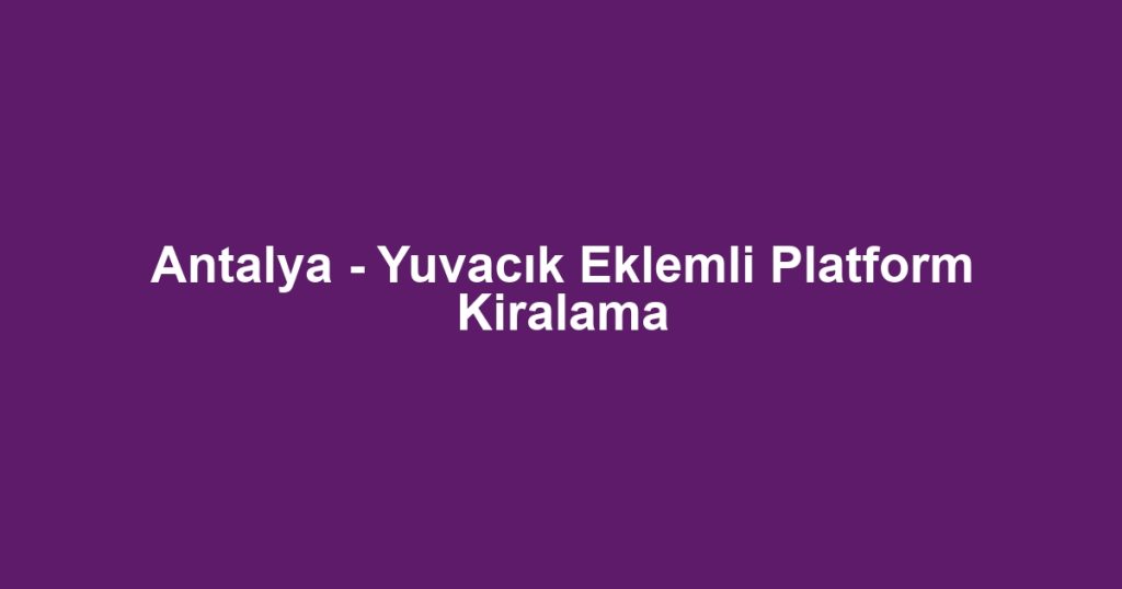 Antalya - Yuvacık Eklemli Platform Kiralama