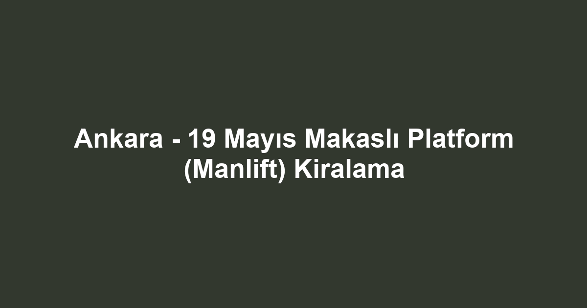 Ankara - 19 Mayıs Makaslı Platform (Manlift) Kiralama