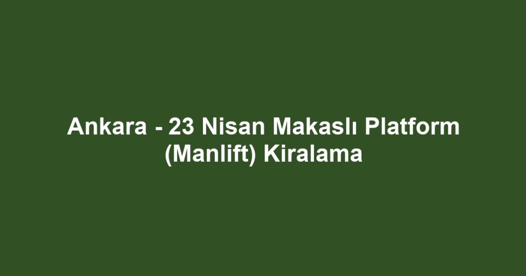 Ankara - 23 Nisan Makaslı Platform (Manlift) Kiralama