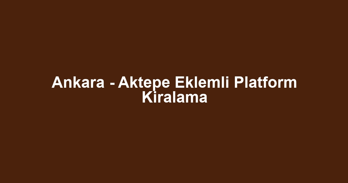 Ankara - Aktepe Eklemli Platform Kiralama