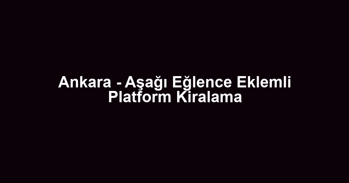 Ankara - Aşağı Eğlence Eklemli Platform Kiralama