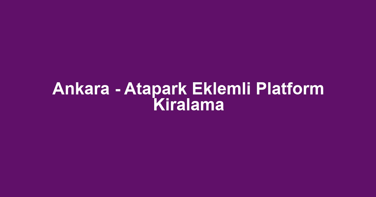 Ankara - Atapark Eklemli Platform Kiralama