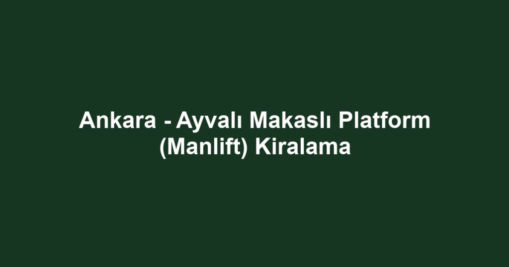 Ankara - Ayvalı Makaslı Platform (Manlift) Kiralama