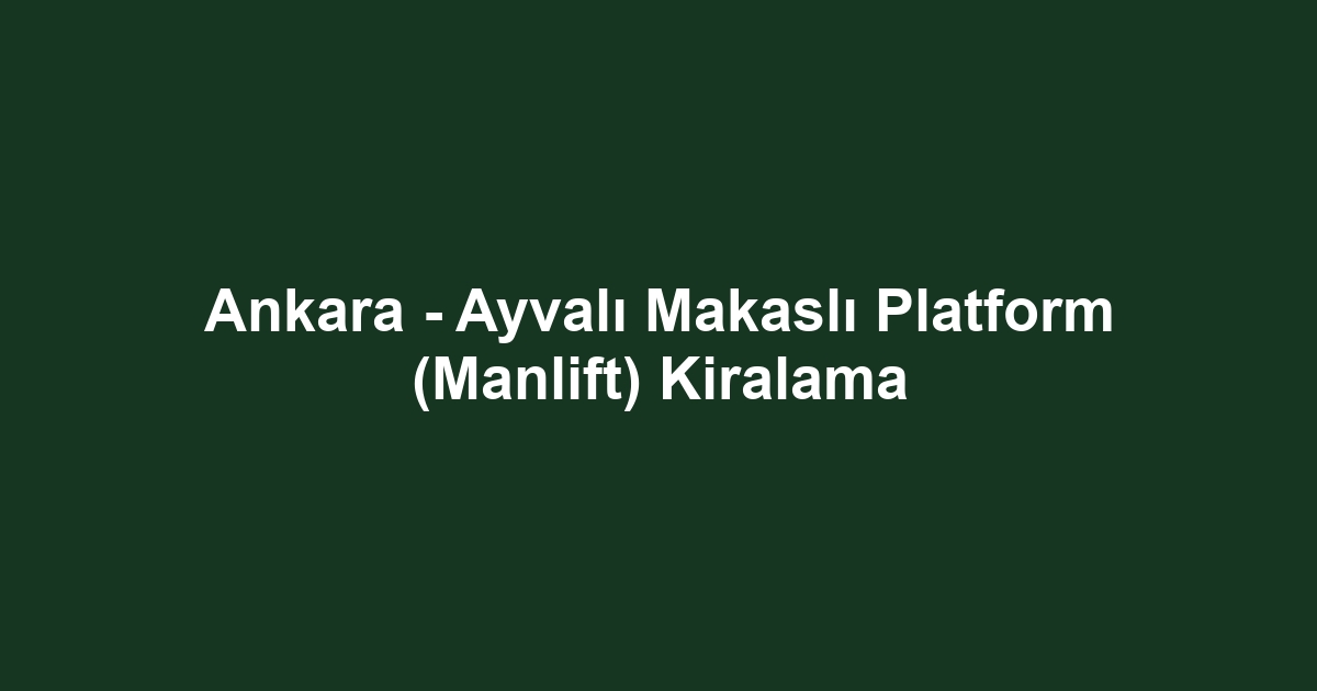 Ankara - Ayvalı Makaslı Platform (Manlift) Kiralama