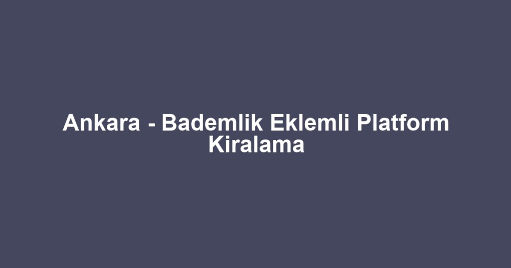 Ankara - Bademlik Eklemli Platform Kiralama
