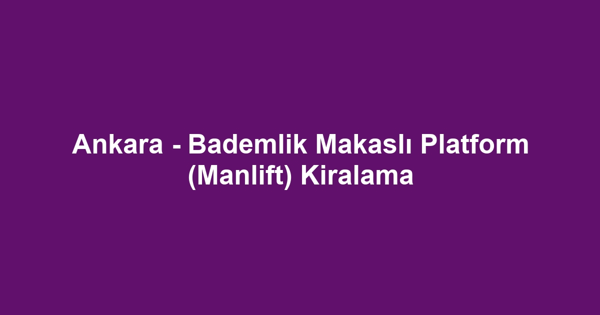 Ankara - Bademlik Makaslı Platform (Manlift) Kiralama