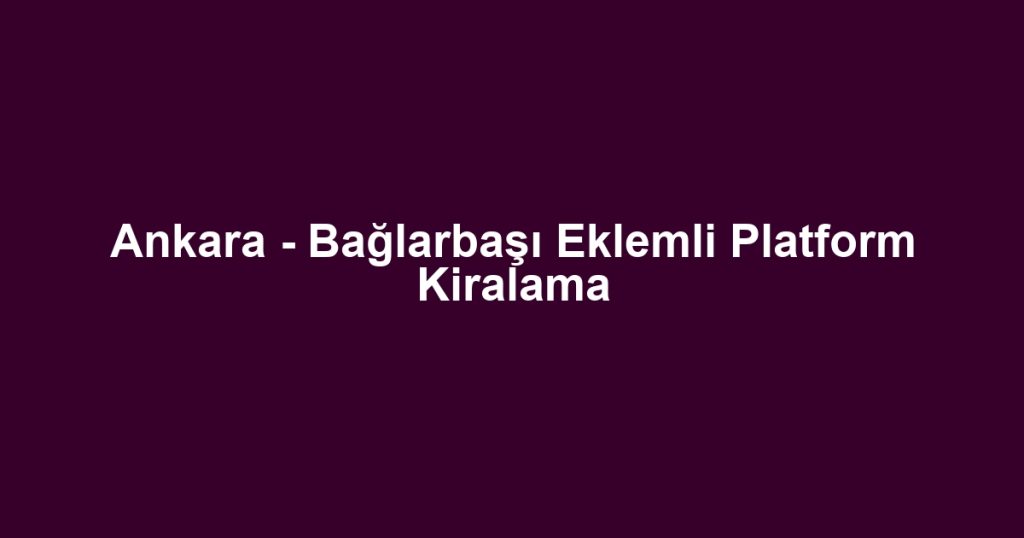 Ankara - Bağlarbaşı Eklemli Platform Kiralama