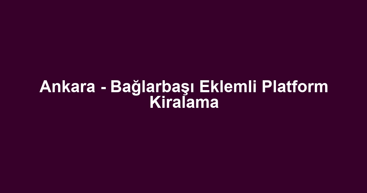 Ankara - Bağlarbaşı Eklemli Platform Kiralama