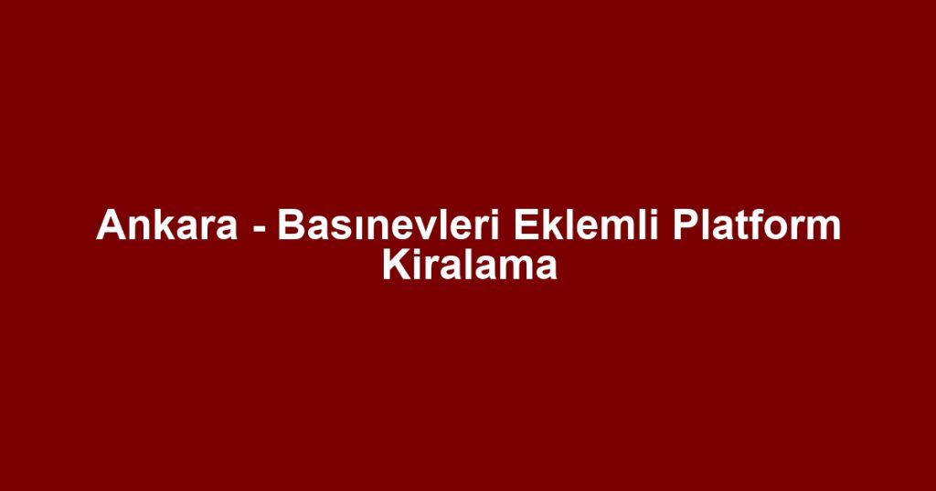 Ankara - Basınevleri Eklemli Platform Kiralama