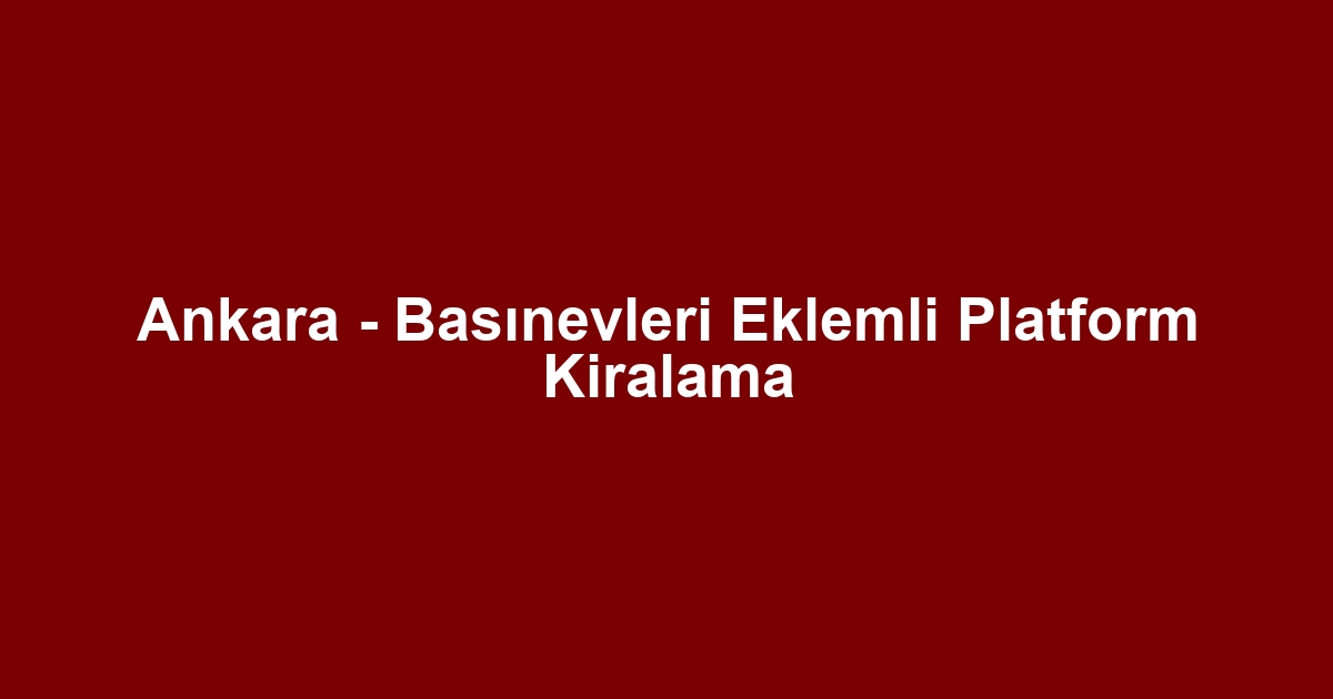Ankara - Basınevleri Eklemli Platform Kiralama