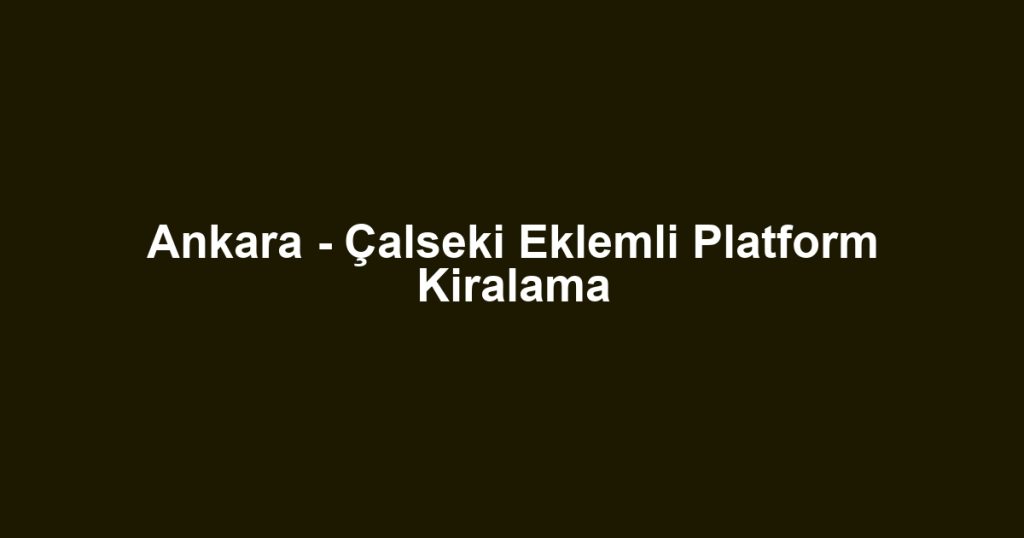 Ankara - Çalseki Eklemli Platform Kiralama