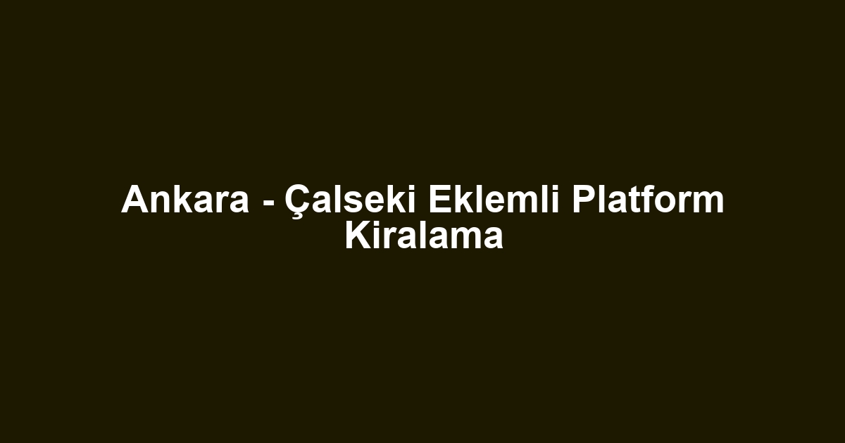 Ankara - Çalseki Eklemli Platform Kiralama