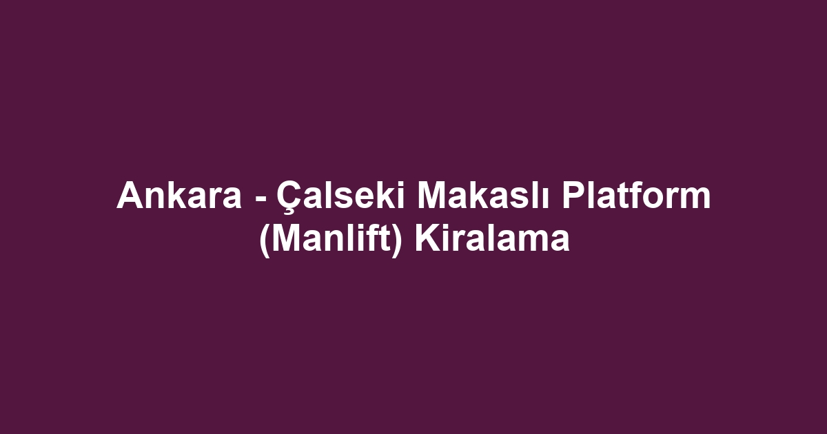 Ankara - Çalseki Makaslı Platform (Manlift) Kiralama