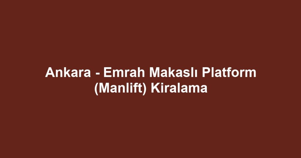 Ankara - Emrah Makaslı Platform (Manlift) Kiralama