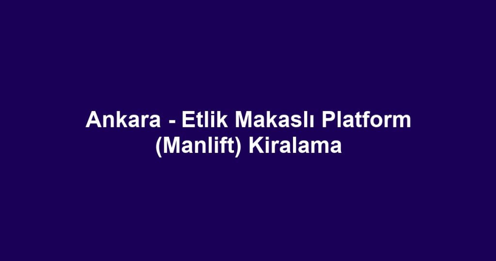 Ankara - Etlik Makaslı Platform (Manlift) Kiralama