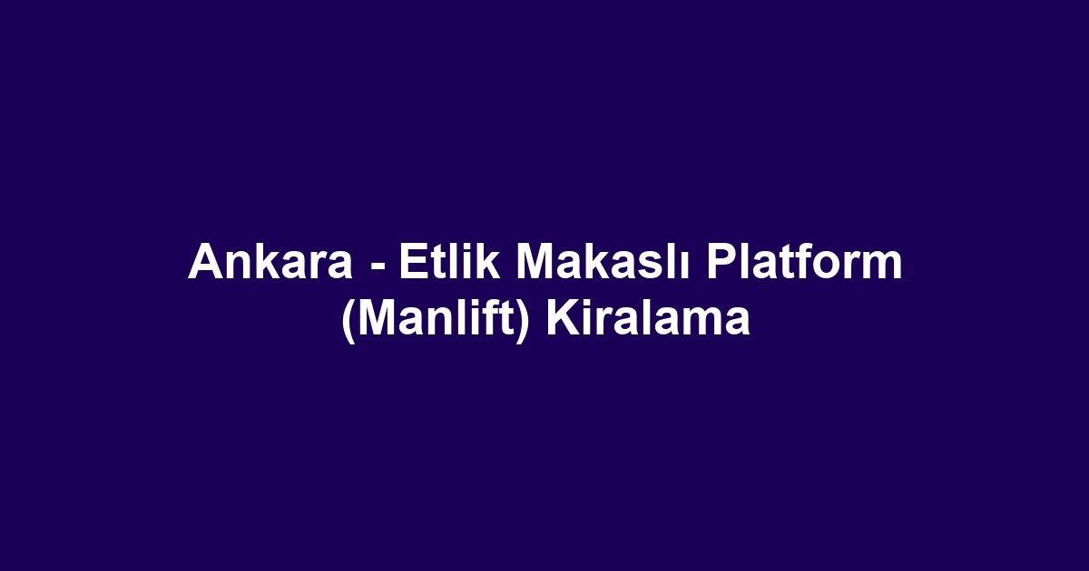 Ankara - Etlik Makaslı Platform (Manlift) Kiralama