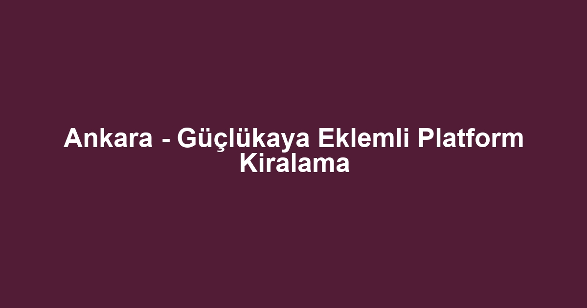 Ankara - Güçlükaya Eklemli Platform Kiralama